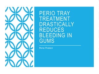 PERIO TRAY
TREATMENT
DRASTICALLY
REDUCES
BLEEDING IN
GUMS
Perio Protect
 