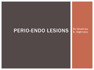 Dr/Alzahraa
A. Alghriany
PERIO-ENDO LESIONS
 