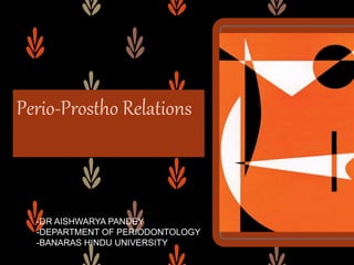 Perio-Prostho Relations
-DR AISHWARYA PANDEY
-DEPARTMENT OF PERIODONTOLOGY
-BANARAS HINDU UNIVERSITY
 