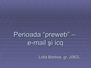 Perioada “preweb” –  e-mail şi icq Lidia Barbos, gr. J082L 