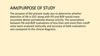AIM/PURPOSE OF STUDY
The purpose of the present study was to determine whether
detection of Hb in GCF along with PD and BO...