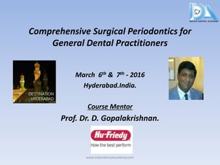 Comprehensive Surgical Periodontics for
General Dental Practitioners
March 6th & 7th - 2016
Hyderabad.India.
Course Mentor
Prof. Dr. D. Gopalakrishnan.
www.indiandentalacademy.com
 