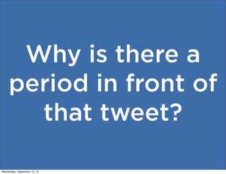 Why is there a 
period in front of 
that tweet? 
Wednesday, September 10, 14 
 