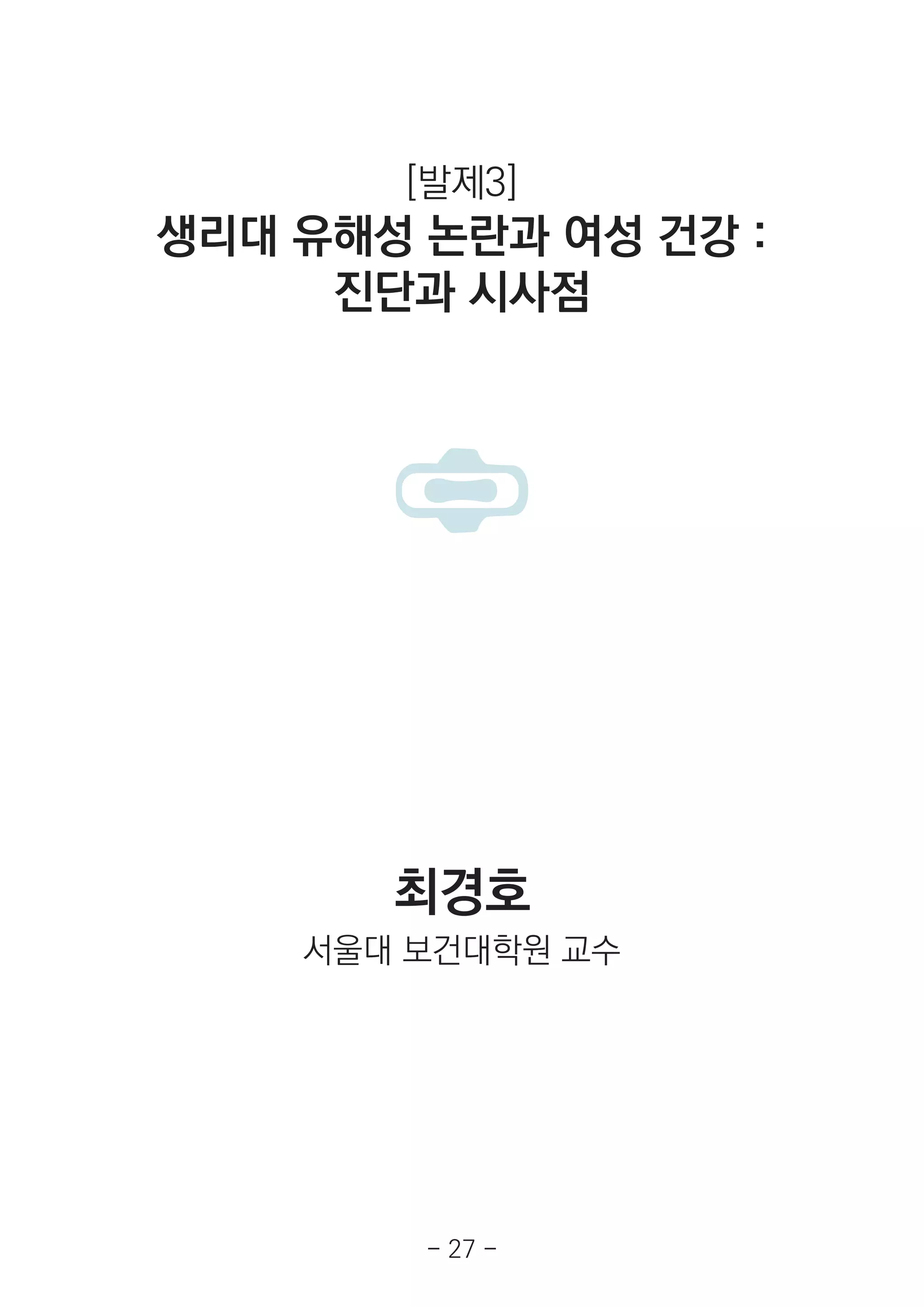 최경호
서울대 보건대학원 교수
[발제3]
생리대 유해성 논란과 여성 건강 :
진단과 시사점
- 27 -
 