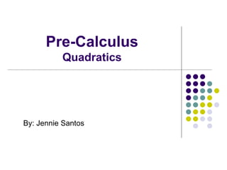 Pre-Calculus Quadratics By: Jennie Santos 