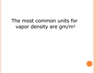 The most common units for vapor density are gm/m 3. 