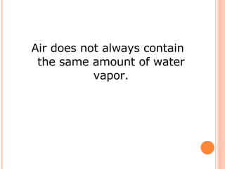 Air does not always contain the same amount of water vapor. 