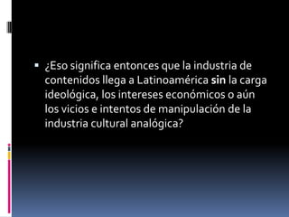 Becerra y MastriniIndustria cultural  vs industria tecnológica.industrias infocomunicacionales a aquellos grupos que operan en varias industrias a la vez, como prensa gráfica, agencia de noticias, Internet, TV, radio, mercado.No es excluyente, ya que se trata de un mercado donde conviven varios niveles de industrias a la vez: las industrias locales, las regionales, las nacionales y las empresas transnacionales.