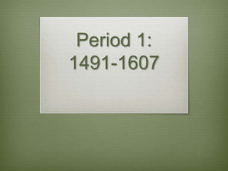 Period 1:
1491-1607
 