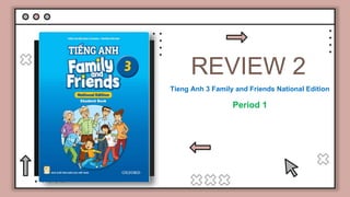 REVIEW 2
Tieng Anh 3 Family and Friends National Edition
Period 1
 