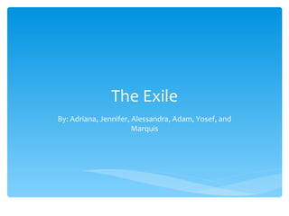 The Exile By: Adriana, Jennifer, Alessandra, Adam, Yosef, and Marquis 