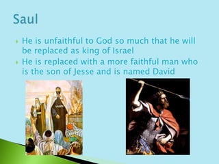 He is unfaithful to God so much that he will be replaced as king of IsraelHe is replaced with a more faithful man who is the son of Jesse and is named DavidSaul