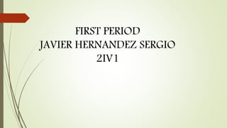 FIRST PERIOD
JAVIER HERNANDEZ SERGIO
2IV1
 