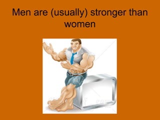Men are (usually) stronger than
           women
 