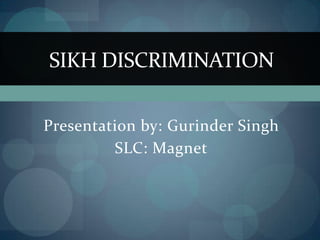 Presentation by: Gurinder Singh SLC: Magnet Sikh Discrimination 