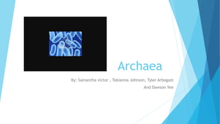 Archaea
By: Samantha victor , Tobianna Johnson, Tyler Arbogast
And Dawson Yee
 