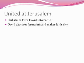 United at Jerusalem
 Philistines force David into battle.
 David captures Jerusalem and makes it his city
 