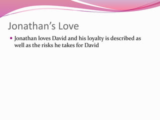 Jonathan’s Love
 Jonathan loves David and his loyalty is described as
well as the risks he takes for David
 