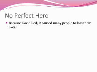 No Perfect Hero
 Because David lied, it caused many people to loss their
lives.
 