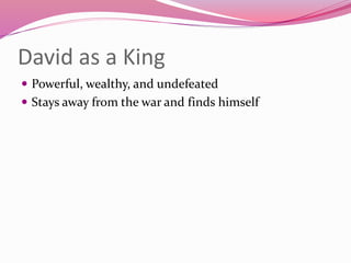 David as a King
 Powerful, wealthy, and undefeated
 Stays away from the war and finds himself
 