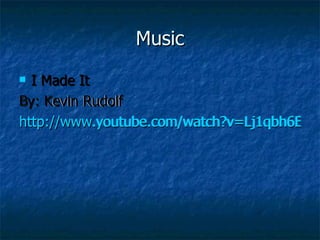 Music I Made It  By: Kevin Rudolf http://www.youtube.com/watch?v=Lj1qbh6Emrg I Made It  By: Kevin Rudolf http://www.youtube.com/watch?v=Lj1qbh6Emrg 