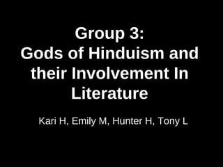 Group 3: Gods of Hinduism and their Involvement In Literature Kari H, Emily M, Hunter H, Tony L 