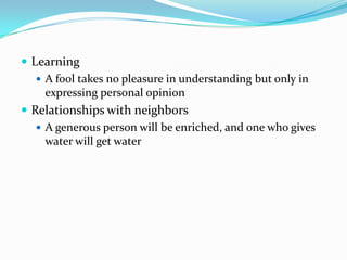 Learning A fool takes no pleasure in understanding but only in expressing personal opinionRelationships with neighborsA generous person will be enriched, and one who gives water will get water