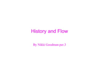 History and Flow By Nikki Goodman per.3 