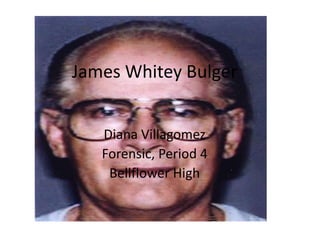 James Whitey Bulger


   Diana Villagomez
   Forensic, Period 4
    Bellflower High
 