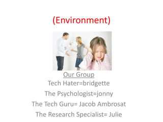 (Environment)

        Put a Pic Here Regarding
           Your Determinant




          Our Group
     Tech Hater=bridgette
    The Psychologist=jonny
The Tech Guru= Jacob Ambrosat
 The Research Specialist= Julie
 