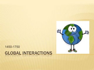 GLOBALIZING NETWORKS OF
COMMUNICATION AND EXCHANGE
1450-1750 (Solberg APWH)
 