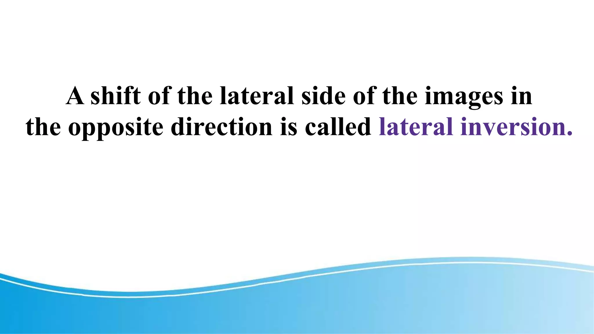 A shift of the lateral side of the images in
the opposite direction is called lateral inversion.