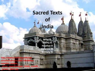 Sacred Texts
                                of
                              India
                                 Group #2, Pd. 5

                                       Mike G.
                                      Jimmy B.
                                      Heather P.
                                     Katarina M.
                                     Brittany H.

http://www.wayfaring.info/wp-
content/uploads/2007/04/800px-
neasden_temple_-
_shree_swaminarayan_hindu_mandir_-
_power_plant.jpg
 