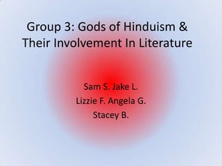 Group 3: Gods of Hinduism &
Their Involvement In Literature


           Sam S. Jake L.
         Lizzie F. Angela G.
              Stacey B.
 