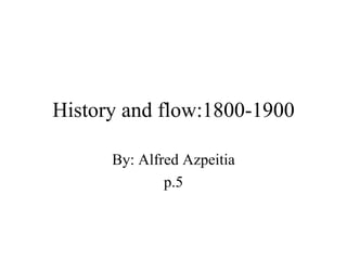 History and flow:1800-1900 By: Alfred Azpeitia p.5 