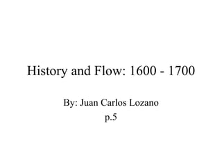 History and Flow: 1600 - 1700 By: Juan Carlos Lozano p.5 