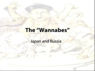 The “Wannabes”
 Japan and Russia
 