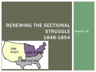 Chapter 18
RENEWING THE SECTIONAL
STRUGGLE
1848-1854
 