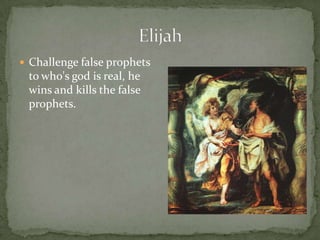 Challenge false prophets to who's god is real, he wins and kills the false prophets. Elijah