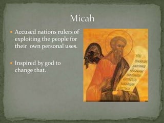 MicahAccused nations rulers of exploiting the people for their  own personal uses.Inspired by god to change that.