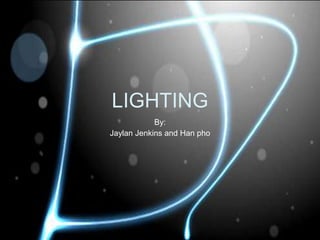 LIGHTING
            By:
Jaylan Jenkins and Han pho
 