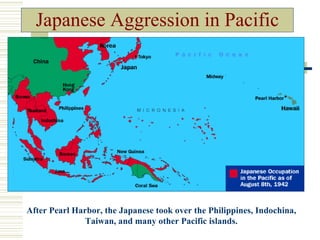 Japanese Aggression in Pacific




After Pearl Harbor, the Japanese took over the Philippines, Indochina,
               Taiwan, and many other Pacific islands.
 