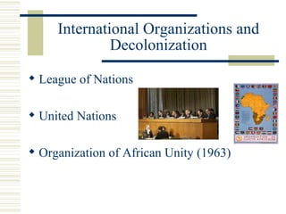 International Organizations and
              Decolonization

 League of Nations

 United Nations

 Organization of African Unity (1963)
 