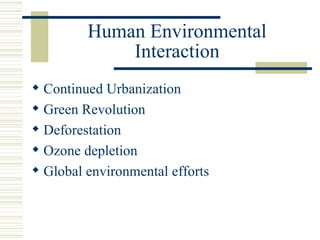 Human Environmental
             Interaction
 Continued Urbanization
 Green Revolution
 Deforestation
 Ozone depletion
 Global environmental efforts
 