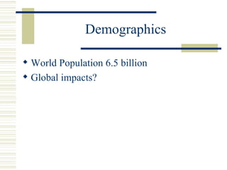 Demographics

 World Population 6.5 billion
 Global impacts?
 