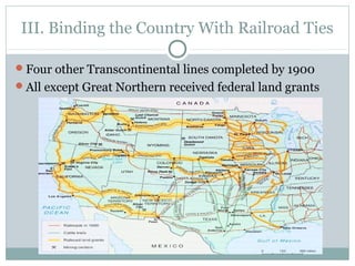 III. Binding the Country With Railroad Ties
Four other Transcontinental lines completed by 1900
All except Great Northern received federal land grants
 