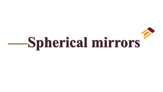 Spherical mirrors
 