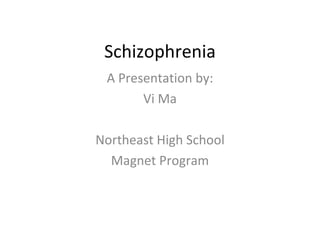 Schizophrenia A Presentation by: Vi Ma Northeast High School Magnet Program 