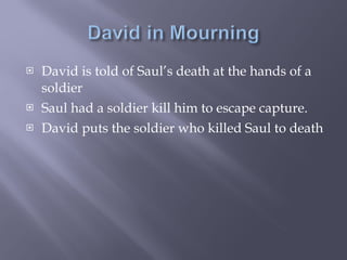 David is told of Saul’s death at the hands of a soldier Saul had a soldier kill him to escape capture. David puts the soldier who killed Saul to death 