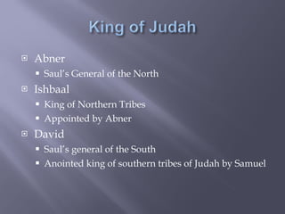 Abner Saul’s General of the North Ishbaal King of Northern Tribes Appointed by Abner David Saul’s general of the South Anointed king of southern tribes of Judah by Samuel 